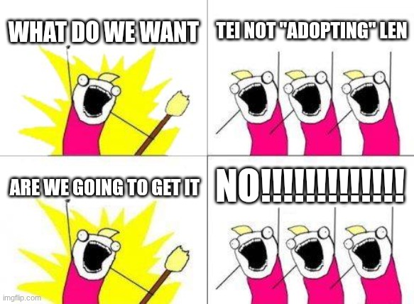What Do We Want Meme | WHAT DO WE WANT; TEI NOT "ADOPTING" LEN; NO!!!!!!!!!!!!! ARE WE GOING TO GET IT | image tagged in memes,what do we want,tei,len,this is not what adoption means tei,let len rest | made w/ Imgflip meme maker