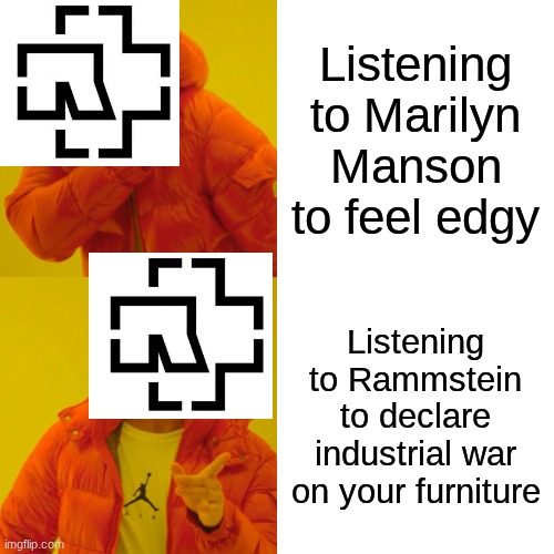 Drake Hotline Bling | Listening to Marilyn Manson to feel edgy; Listening to Rammstein to declare industrial war on your furniture | image tagged in memes,drake hotline bling | made w/ Imgflip meme maker