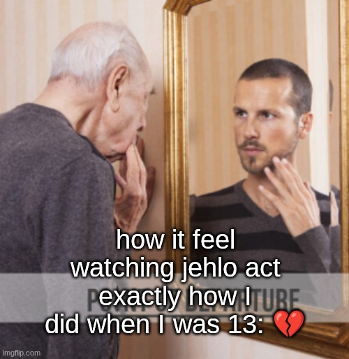 I thought I was so cool < / 3 | how it feel watching jehlo act exactly how I did when I was 13: 💔 | made w/ Imgflip meme maker