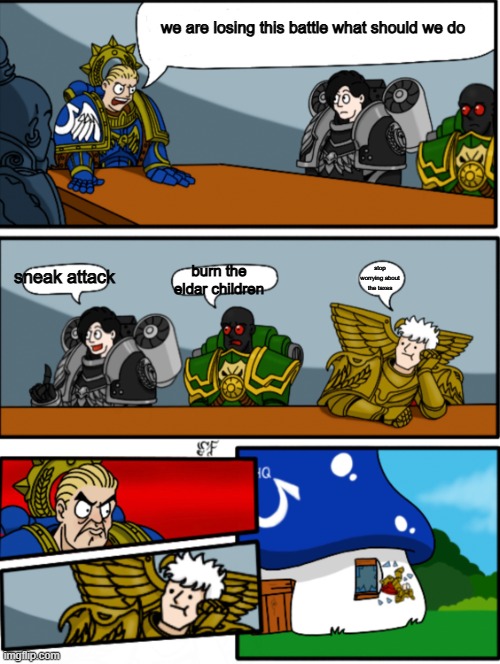 Boardroom suggestions meeting (40k) | we are losing this battle what should we do; sneak attack; stop worrying about the taxes; burn the eldar children | image tagged in boardroom suggestions meeting 40k | made w/ Imgflip meme maker