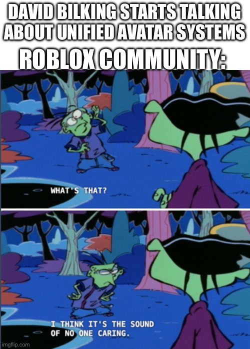 No one cares | DAVID BILKING STARTS TALKING ABOUT UNIFIED AVATAR SYSTEMS; ROBLOX COMMUNITY: | image tagged in what s that i think it s the sound of no one caring | made w/ Imgflip meme maker