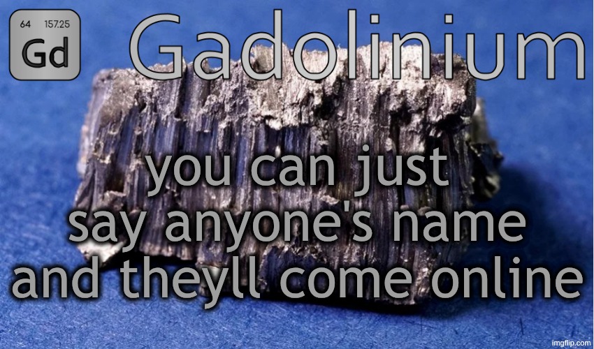 for example: modbot | @modbot; you can just say anyone's name and theyll come online | image tagged in gadolinium temp | made w/ Imgflip meme maker