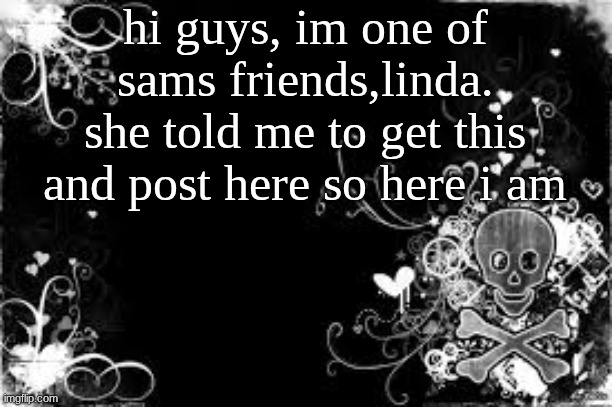 using this temp bc i cant find another one of sammy's | hi guys, im one of sams friends,linda. she told me to get this and post here so here i am | image tagged in sammytk's templatw | made w/ Imgflip meme maker