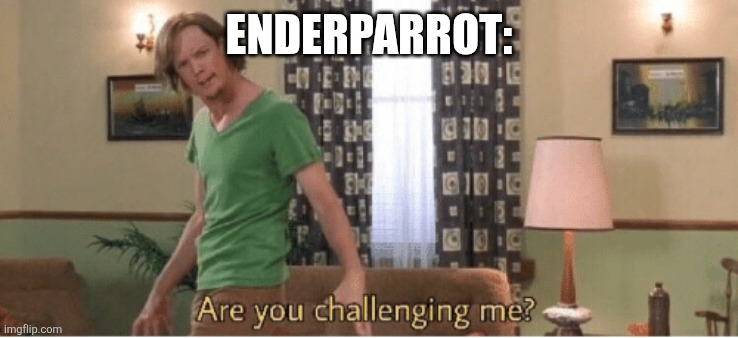 ENDERPARROT: | image tagged in are you challenging me | made w/ Imgflip meme maker