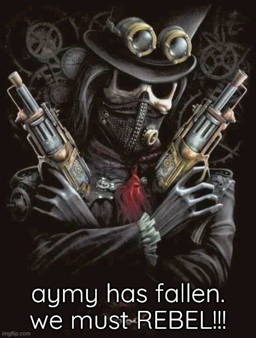 Edgy Skeleton | aymy has fallen. we must REBEL!!! | image tagged in edgy skeleton | made w/ Imgflip meme maker