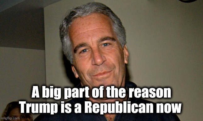 Jeffrey Epstein | A big part of the reason Trump is a Republican now | image tagged in jeffrey epstein | made w/ Imgflip meme maker