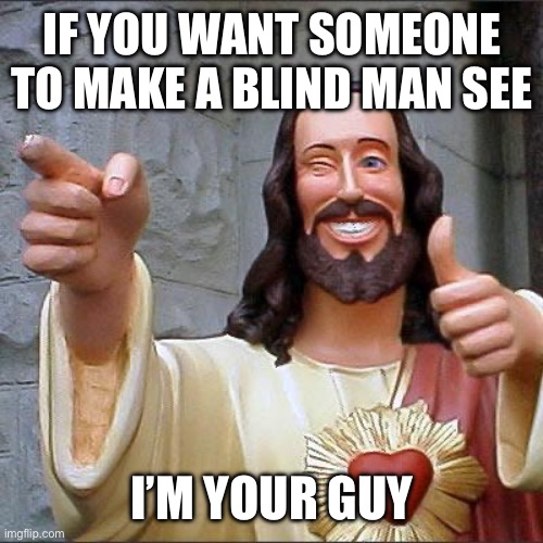 Buddy Christ | IF YOU WANT SOMEONE TO MAKE A BLIND MAN SEE; I’M YOUR GUY | image tagged in memes,buddy christ | made w/ Imgflip meme maker