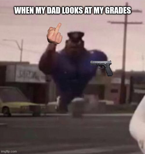 Everybody gangsta until | WHEN MY DAD LOOKS AT MY GRADES | image tagged in everybody gangsta until | made w/ Imgflip meme maker