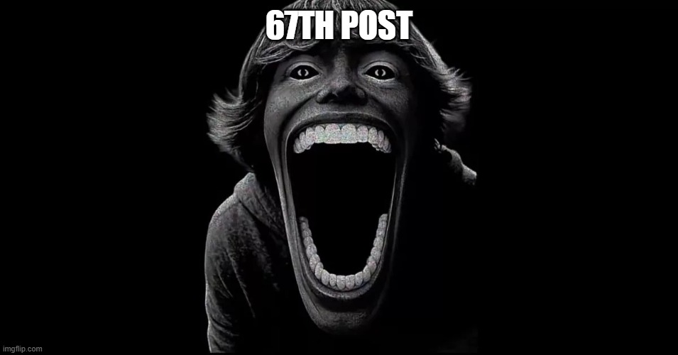 67676767 | 67TH POST | image tagged in 67,post | made w/ Imgflip meme maker