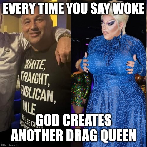 Fierce! | EVERY TIME YOU SAY WOKE; GOD CREATES ANOTHER DRAG QUEEN | image tagged in republican drag queen is fierce,maga,woke,smiling jesus,rupaul's drag race | made w/ Imgflip meme maker