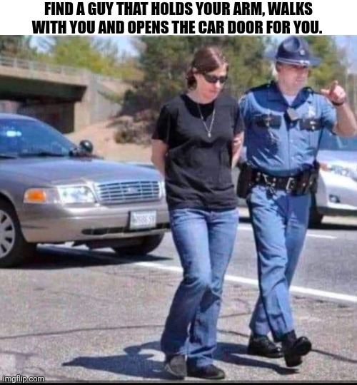 Find A Guy That Walks With You | FIND A GUY THAT HOLDS YOUR ARM, WALKS WITH YOU AND OPENS THE CAR DOOR FOR YOU. | image tagged in chrisjoines1 | made w/ Imgflip meme maker