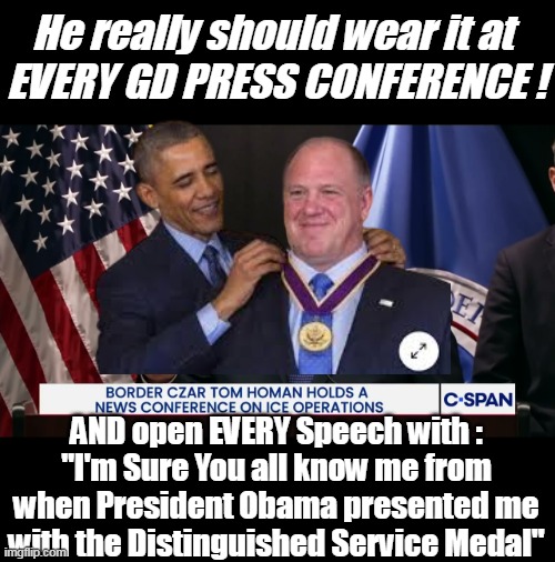 I am so sick of them Shitting on a Hero | He really should wear it at 
EVERY GD PRESS CONFERENCE ! AND open EVERY Speech with :
"I'm Sure You all know me from when President Obama presented me with the Distinguished Service Medal" | image tagged in homan distinguished medal news conference meme | made w/ Imgflip meme maker