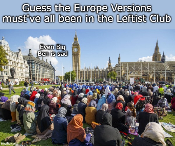 Guess the Europe Versions must've all been in the Leftist Club Even Big Ben is sad | made w/ Imgflip meme maker