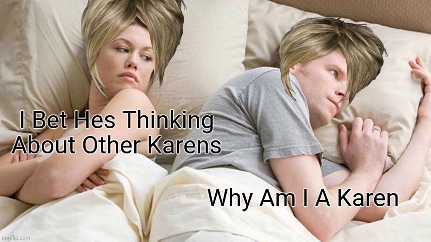 I Bet Hes Thinking About Other Karen | I Bet Hes Thinking About Other Karens; Why Am I A Karen | image tagged in memes,i bet he's thinking about other women,karen | made w/ Imgflip meme maker