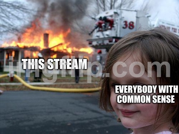 This stream is horrible | THIS STREAM; EVERYBODY WITH COMMON SENSE | image tagged in memes,disaster girl | made w/ Imgflip meme maker