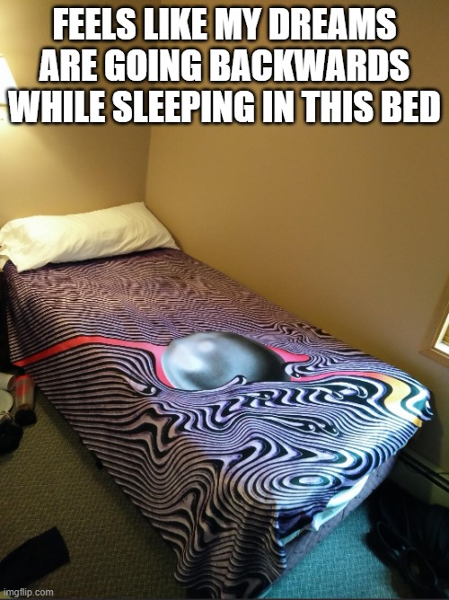 Tame impala bed | FEELS LIKE MY DREAMS ARE GOING BACKWARDS WHILE SLEEPING IN THIS BED | image tagged in tame impala bed | made w/ Imgflip meme maker