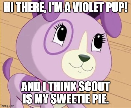 Violet | HI THERE, I'M A VIOLET PUP! AND I THINK SCOUT IS MY SWEETIE PIE. | image tagged in violet | made w/ Imgflip meme maker