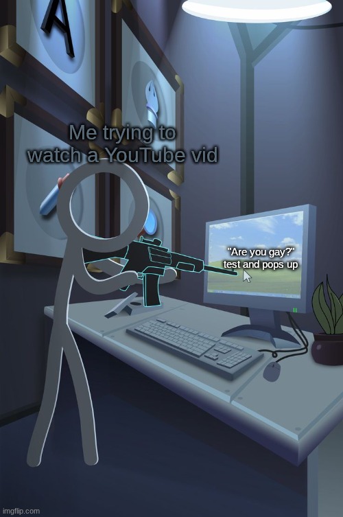 shut up | Me trying to watch a YouTube vid; "Are you gay?" test and pops up | image tagged in alan becker victim sharpshooter,alan becker,ava,victim,youtube,new template | made w/ Imgflip meme maker