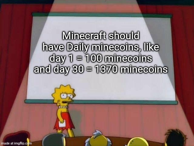 Lisa Presentation Meme | Minecraft should have Daily minecoins, like day 1 = 100 minecoins and day 30 = 1370 minecoins | image tagged in lisa presentation meme | made w/ Imgflip meme maker