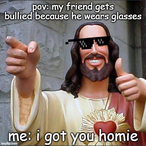Buddy Christ Meme | pov: my friend gets bullied because he wears glasses; me: i got you homie | image tagged in memes,buddy christ,real | made w/ Imgflip meme maker