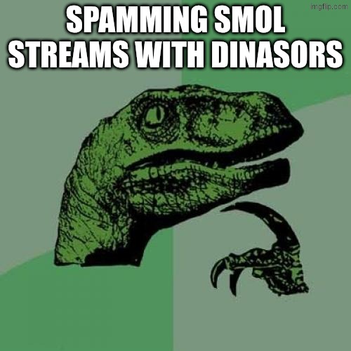 Philosoraptor Meme | SPAMMING SMOL STREAMS WITH DINASORS | image tagged in memes,philosoraptor | made w/ Imgflip meme maker