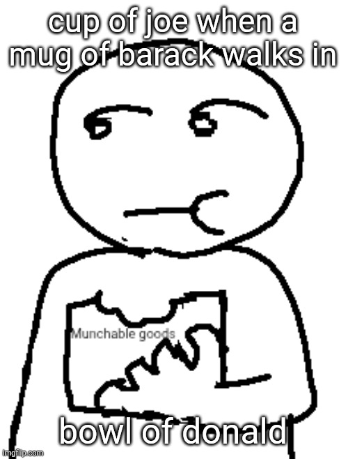 cup of joe when a mug of barack walks in; bowl of donald | image tagged in munchable goods | made w/ Imgflip meme maker
