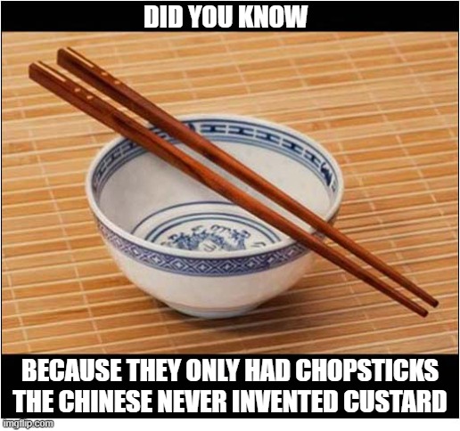 A Culinary Factoid | DID YOU KNOW; BECAUSE THEY ONLY HAD CHOPSTICKS
THE CHINESE NEVER INVENTED CUSTARD | image tagged in chinese,chopsticks,custard | made w/ Imgflip meme maker