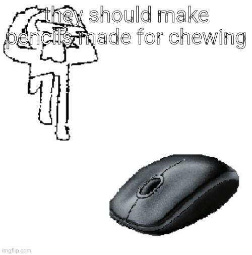 AHDHKAHD A MOUSE | they should make pencils made for chewing | image tagged in ahdhkahd a mouse | made w/ Imgflip meme maker