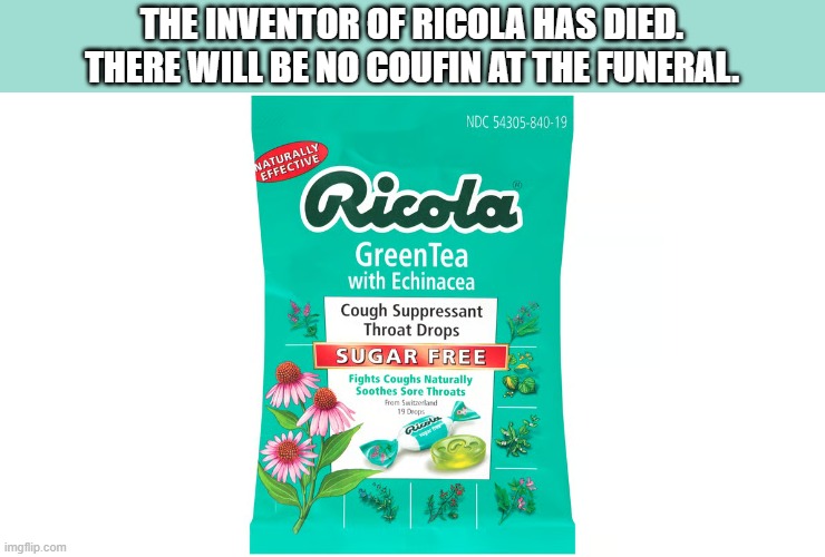 The inventor of RICOLA has died. There will be no coufin at the funeral. | THE INVENTOR OF RICOLA HAS DIED. THERE WILL BE NO COUFIN AT THE FUNERAL. | image tagged in funny,humor,ice,play on words,coughing,cough | made w/ Imgflip meme maker