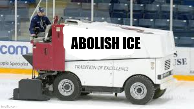 Zamboni's are used to abolish ICE. Let them do it. | ABOLISH ICE | image tagged in funny,humor,ice,political,funny meme | made w/ Imgflip meme maker