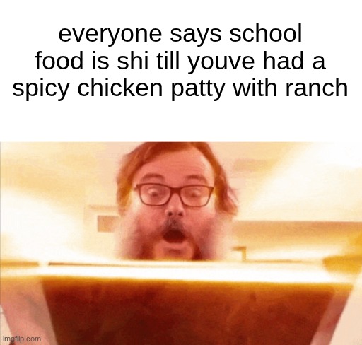 s | everyone says school food is shi till youve had a spicy chicken patty with ranch | image tagged in jack black reading book | made w/ Imgflip meme maker