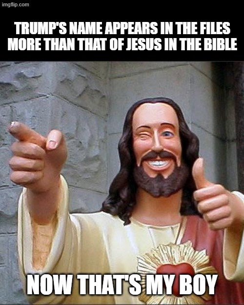 More Trumps in files than Jesus in Bible | TRUMP'S NAME APPEARS IN THE FILES MORE THAN THAT OF JESUS IN THE BIBLE; NOW THAT'S MY BOY | image tagged in memes,buddy christ | made w/ Imgflip meme maker