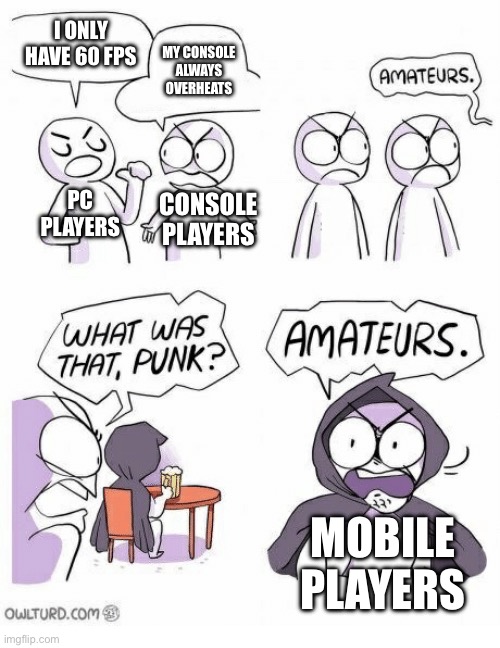 Amateurs | I ONLY HAVE 60 FPS; MY CONSOLE ALWAYS OVERHEATS; PC PLAYERS; CONSOLE PLAYERS; MOBILE PLAYERS | image tagged in amateurs | made w/ Imgflip meme maker