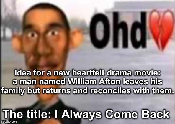 Obama have dih | Idea for a new heartfelt drama movie: a man named William Afton leaves his family but returns and reconciles with them. The title: I Always Come Back | image tagged in obama have dih | made w/ Imgflip meme maker