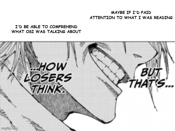 How Losers Think | MAYBE IF I'D PAID ATTENTION TO WHAT I WAS READING; I'D BE ABLE TO COMPREHEND WHAT OSI WAS TALKING ABOUT | image tagged in how losers think | made w/ Imgflip meme maker
