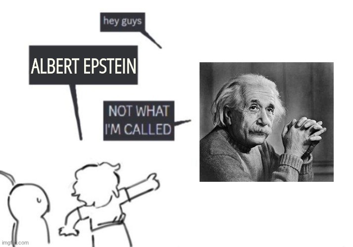 Hey Guys - NOT WHAT I'M CALLED | ALBERT EPSTEIN | image tagged in hey guys - not what i'm called | made w/ Imgflip meme maker