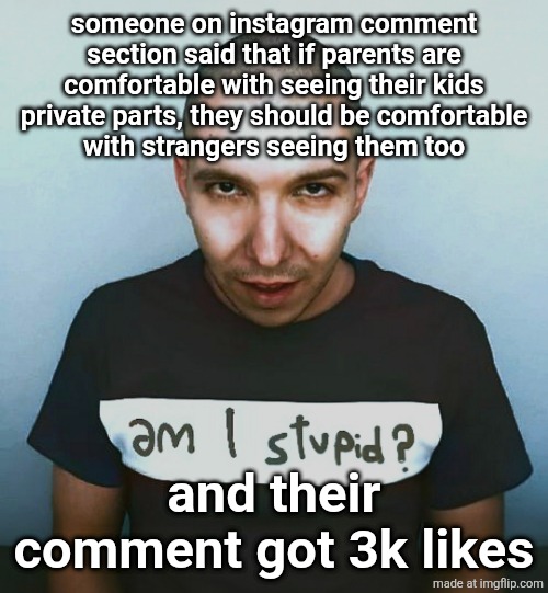 two steps ahead | someone on instagram comment section said that if parents are comfortable with seeing their kids private parts, they should be comfortable
with strangers seeing them too; and their comment got 3k likes | image tagged in two steps ahead | made w/ Imgflip meme maker