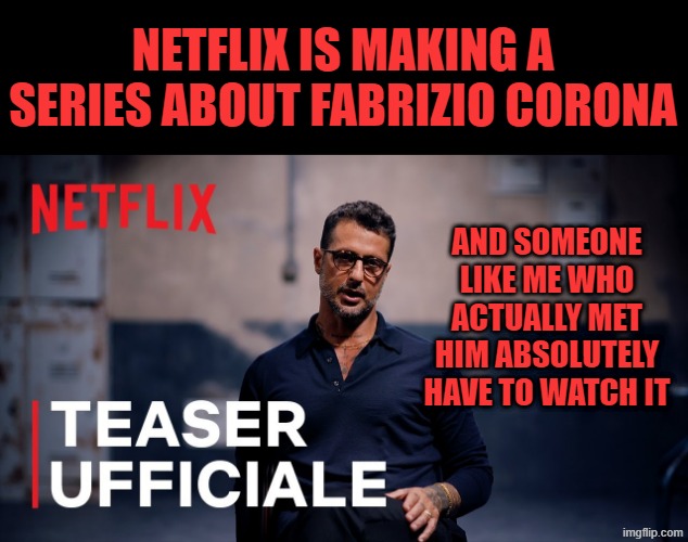 FABRIZIO CORONA NETFLIX | NETFLIX IS MAKING A SERIES ABOUT FABRIZIO CORONA; AND SOMEONE LIKE ME WHO ACTUALLY MET HIM ABSOLUTELY HAVE TO WATCH IT | made w/ Imgflip meme maker