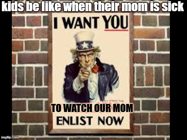 Kids be like | kids be like when their mom is sick; TO WATCH OUR MOM | image tagged in kids these days | made w/ Imgflip meme maker