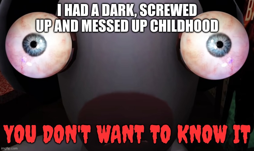 You don't know me | I HAD A DARK, SCREWED UP AND MESSED UP CHILDHOOD; YOU DON'T WANT TO KNOW IT | image tagged in fun,dark | made w/ Imgflip meme maker