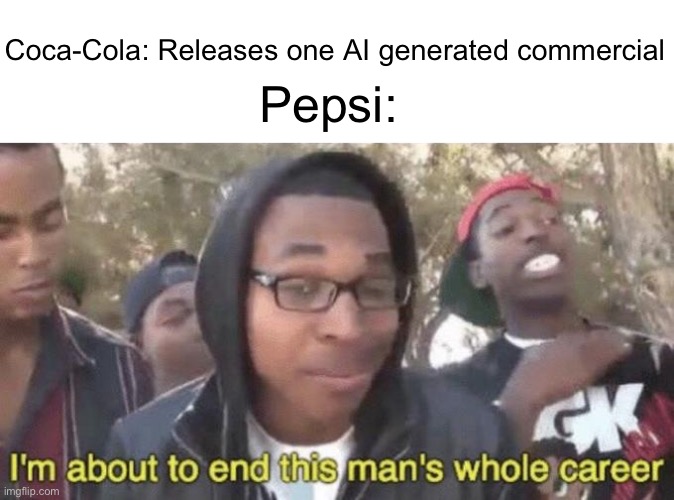 Pepsi wasn’t playing around | Coca-Cola: Releases one AI generated commercial; Pepsi: | image tagged in i m about to end this man s whole career | made w/ Imgflip meme maker