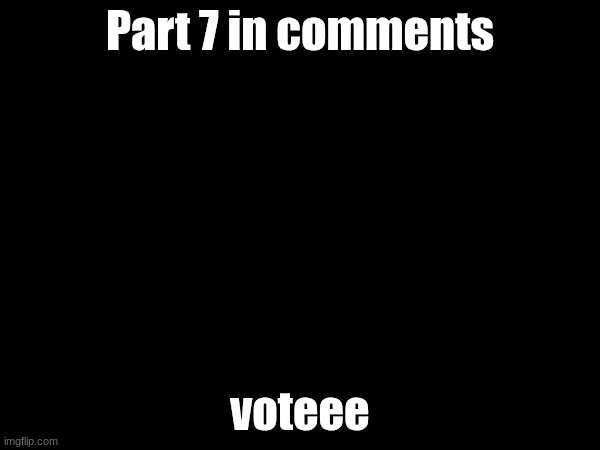 I only got one vote on last one but whatever I wanna keep this going | Part 7 in comments; voteee | made w/ Imgflip meme maker