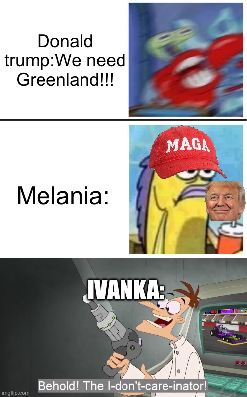Donald trump:We need Greenland!!! Melania:; IVANKA: | image tagged in excited vs bored,the i don't care inator,funny,politics,donald trump,melania trump | made w/ Imgflip meme maker