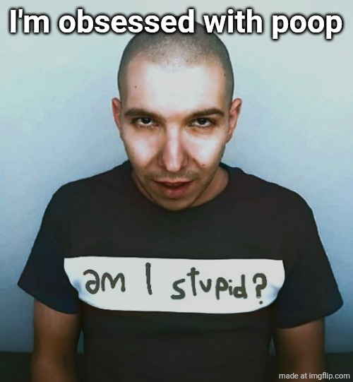 two steps ahead | I'm obsessed with poop | image tagged in two steps ahead | made w/ Imgflip meme maker
