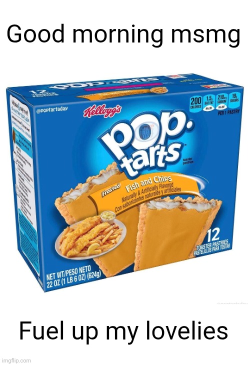 Good morning msmg; Fuel up my lovelies | image tagged in good morning,msmg,pop tarts,breakfast,fish,yum | made w/ Imgflip meme maker