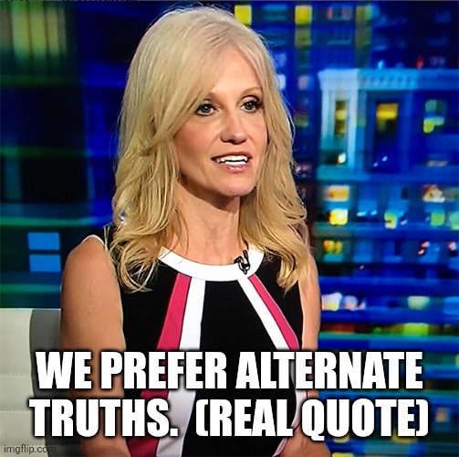 Kellyanne Conway | WE PREFER ALTERNATE TRUTHS.  (REAL QUOTE) | image tagged in kellyanne conway | made w/ Imgflip meme maker