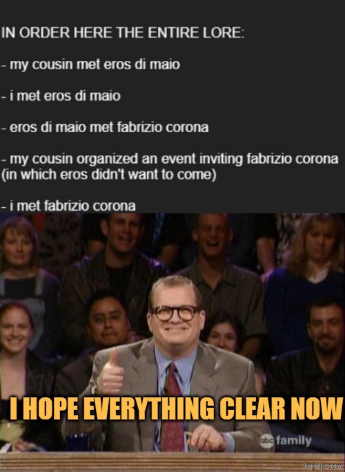 that's how i met eros and fabrizio corona, thanks to my cousin, who works with social networks | I HOPE EVERYTHING CLEAR NOW | image tagged in and the points don't matter | made w/ Imgflip meme maker