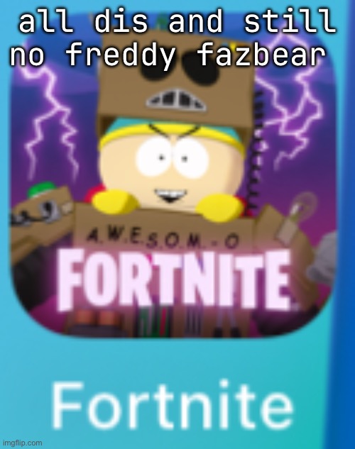 all dis and still no freddy fazbear | made w/ Imgflip meme maker