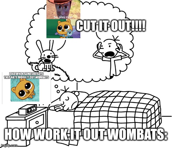 Work it out wombats be like: | CUT IT OUT!!!! HOW WORK IT OUT WOMBATS: | image tagged in greg s bad dream | made w/ Imgflip meme maker