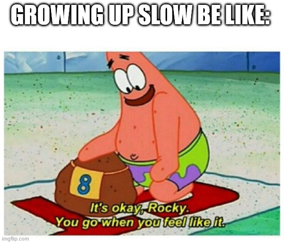Rocky Patrick Star | GROWING UP SLOW BE LIKE: | image tagged in rocky patrick star,growing up,slow | made w/ Imgflip meme maker